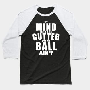 My mind is in the gutter, my ball ain't Baseball T-Shirt